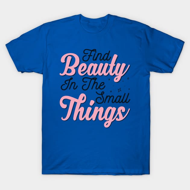 Find Beauty In The Small Things 2 T-Shirt by olive sthis